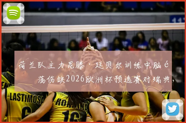 荷兰队主力昆滕·廷贝尔训练中脑震荡伤缺2026欧洲杯预选赛对瑞典，详细解析其伤情及对球队影响