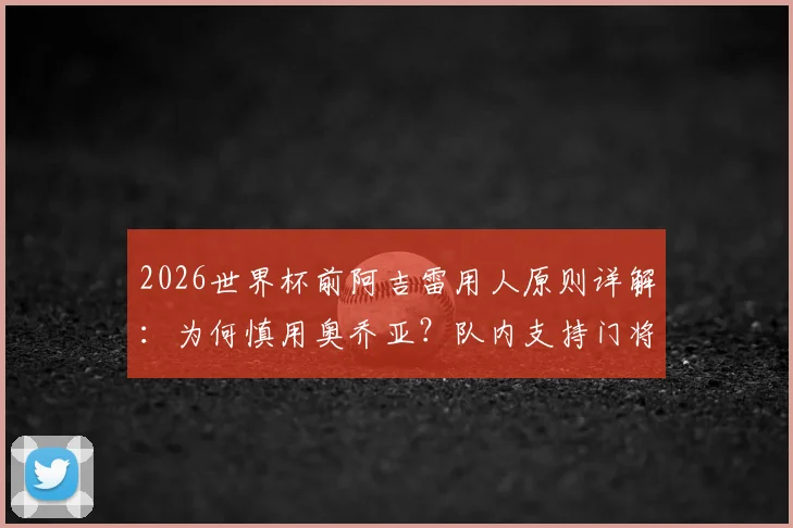 2026世界杯前阿吉雷用人原则详解:为何慎用奥乔亚?队内支持门将首发的真实情况揭秘