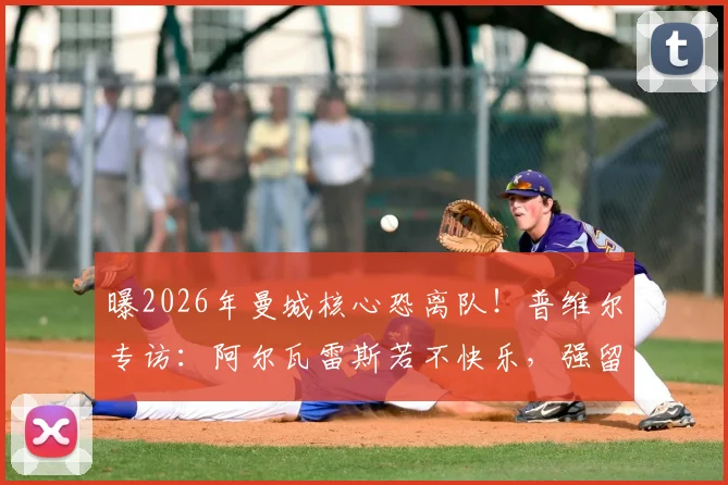 曝2026年曼城核心恐离队!普维尔专访:阿尔瓦雷斯若不快乐,强留也没用