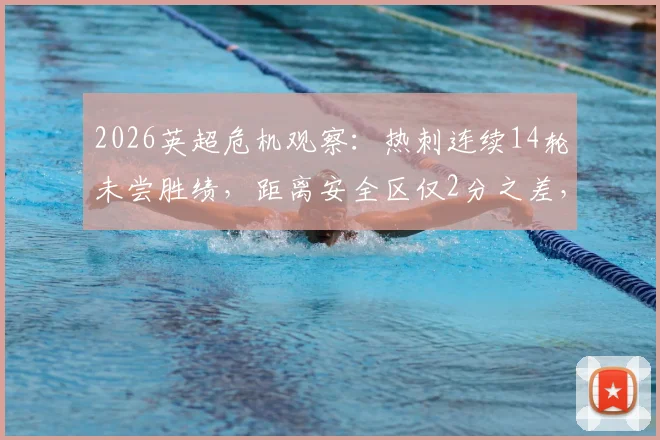 2026英超危机观察：热刺连续14轮未尝胜绩，距离安全区仅2分之差，保级之路何去何从
