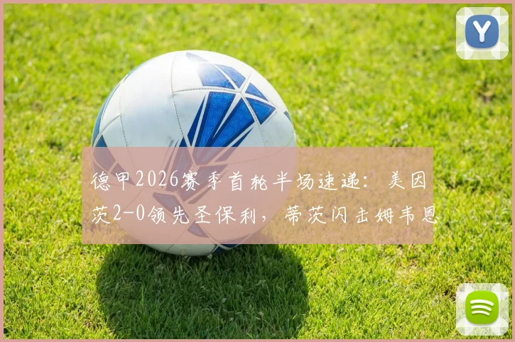 德甲2026赛季首轮半场速递：美因茨2-0领先圣保利，蒂茨闪击姆韦恩建功，升班马开局受挫