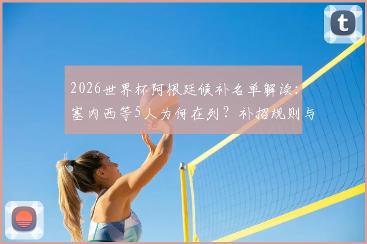 2026世界杯阿根廷候补名单解读:塞内西等5人为何在列?补招规则与前景分析