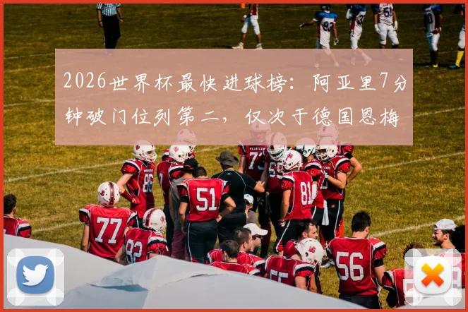 2026世界杯最快进球榜：阿亚里7分钟破门位列第二，仅次于德国恩梅查，附历史纪录盘点