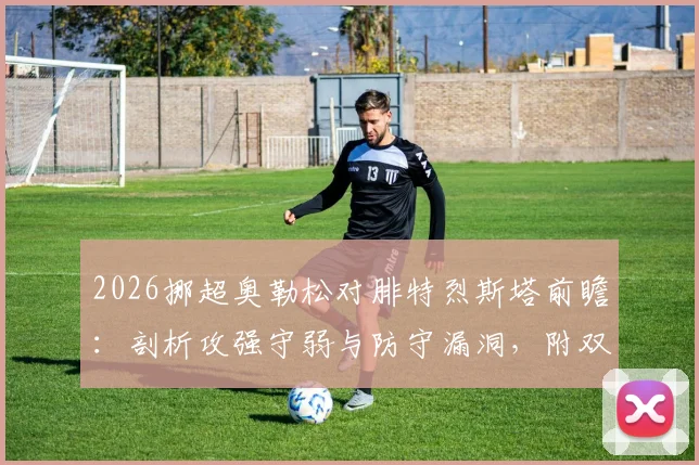 2026挪超奥勒松对腓特烈斯塔前瞻：剖析攻强守弱与防守漏洞，附双方近期战绩与比分预测参考