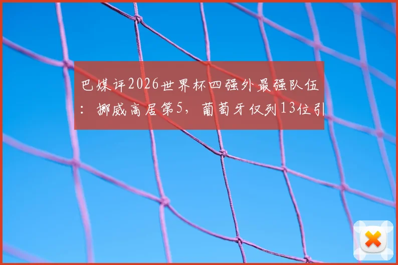 巴媒评2026世界杯四强外最强队伍：挪威高居第5，葡萄牙仅列13位引热议
