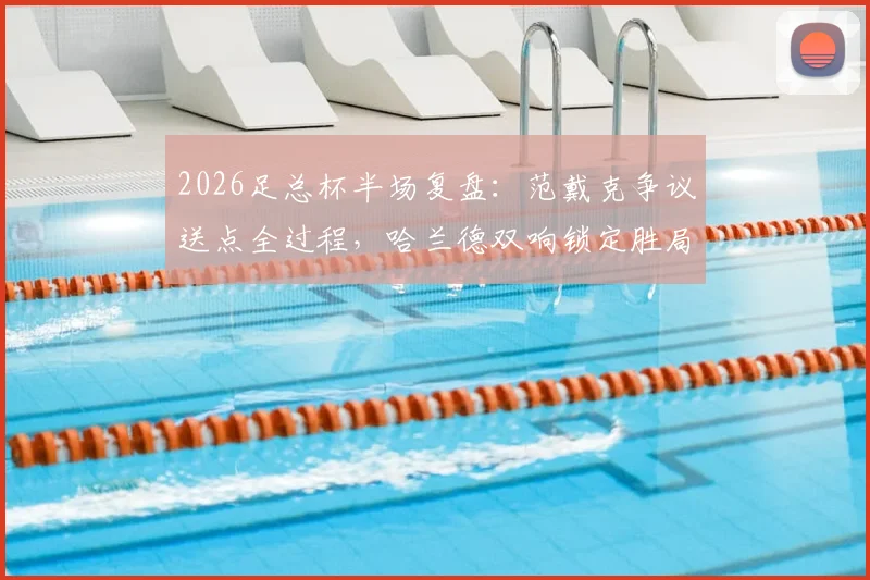 2026足总杯半场复盘:范戴克争议送点全过程,哈兰德双响锁定胜局,曼城2-0利物浦战术解析