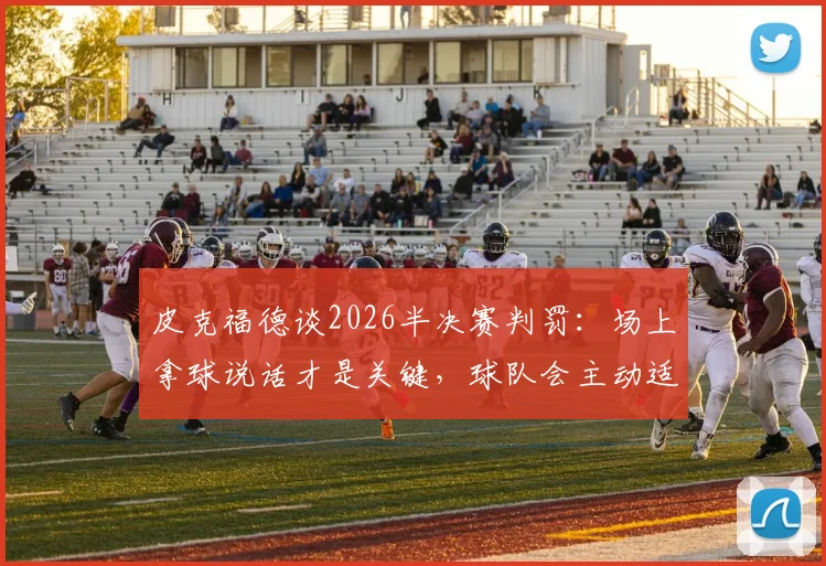 皮克福德谈2026半决赛判罚：场上拿球说话才是关键，球队会主动适应裁判尺度