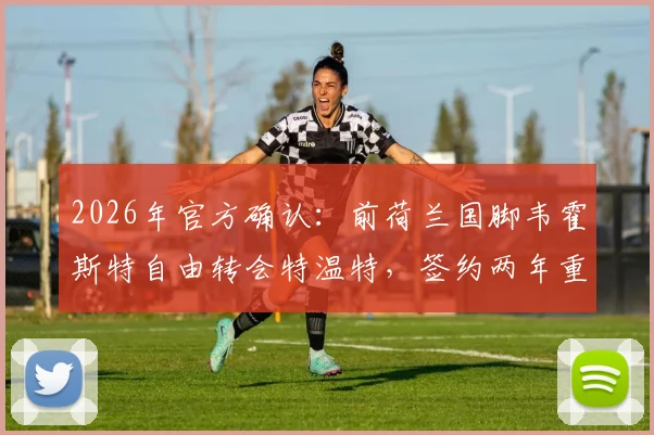 2026年官方确认：前荷兰国脚韦霍斯特自由转会特温特，签约两年重回荷甲老东家