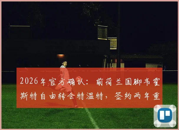 2026年官方确认：前荷兰国脚韦霍斯特自由转会特温特，签约两年重回荷甲老东家