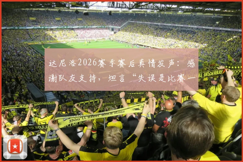 达尼洛2026赛季赛后真情发声：感谢队友支持，坦言“失误是比赛一部分”彰显团队精神