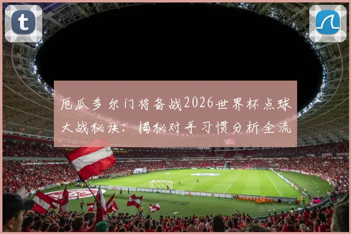 厄瓜多尔门将备战2026世界杯点球大战秘诀：揭秘对手习惯分析全流程