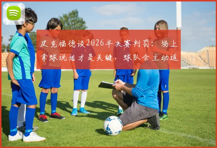 皮克福德谈2026半决赛判罚:场上拿球说话才是关键,球队会主动适应裁判尺度