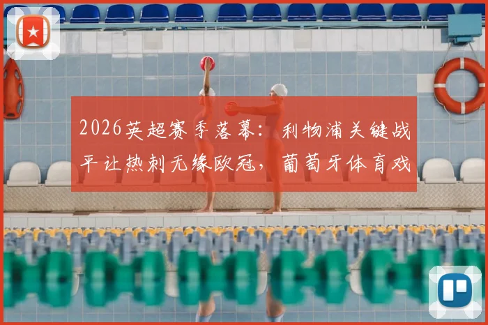 2026英超赛季落幕：利物浦关键战平让热刺无缘欧冠，葡萄牙体育戏剧性锁定席位