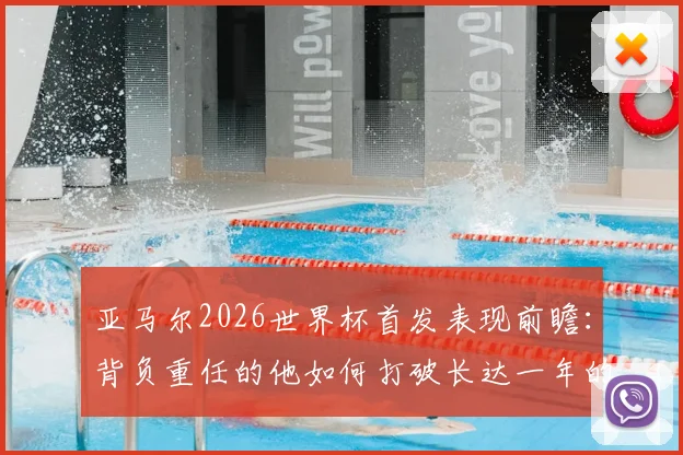 亚马尔2026世界杯首发表现前瞻：背负重任的他如何打破长达一年的国家队进球荒？